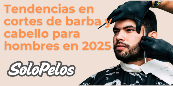 Tendencias en cortes de barba y cabello para hombres en 2025