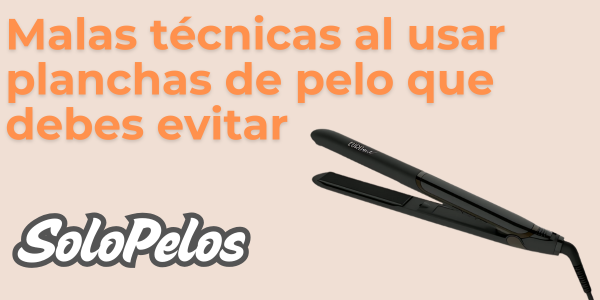 Malas técnicas al usar planchas de pelo que debes evitar
