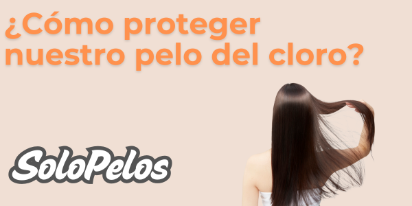 Cómo proteger el pelo del cloro: Cuida tu cabello con los productos de Solo Pelos