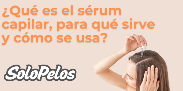 ¿Qué es el sérum capilar, para qué sirve y cómo se usa?
