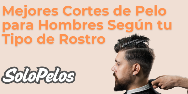 Los Mejores Cortes de Pelo para Hombres Según tu Tipo de Rostro